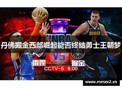 丹佛掘金西部崛起能否终结勇士王朝梦