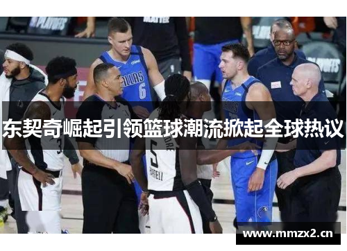 东契奇崛起引领篮球潮流掀起全球热议