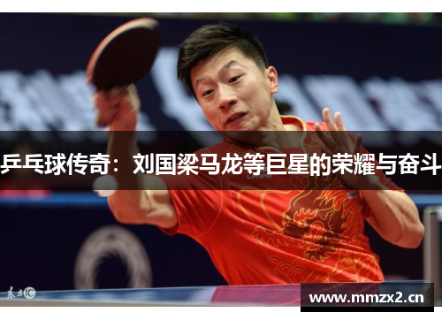 乒乓球传奇:刘国梁马龙等巨星的荣耀与奋斗 乒乓球传奇:刘国梁马龙等巨星的荣耀与奋斗
