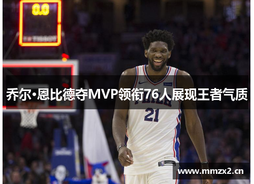乔尔·恩比德夺MVP领衔76人展现王者气质