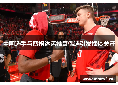 中国选手与博格达诺维奇偶遇引发媒体关注 中国选手与博格达诺维奇偶遇引发媒体关注