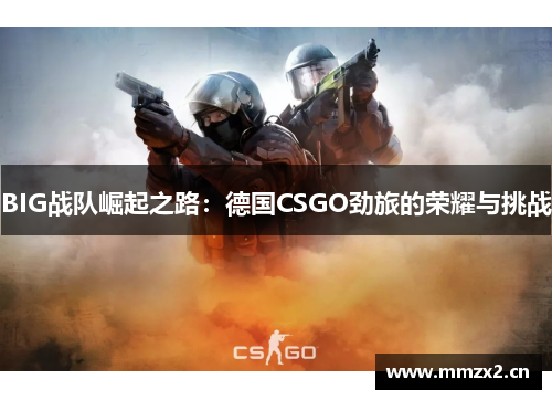 BIG战队崛起之路：德国CSGO劲旅的荣耀与挑战